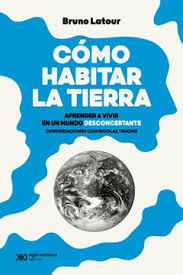 CÓMO HABITAR LA TIERRA - APRENDER A VIVIR EN UN MUNDO DESCONCERTANTE